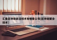 汇集区块链前沿技术有哪些公司[区块链聚合技术]