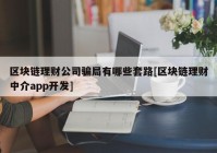 区块链理财公司骗局有哪些套路[区块链理财中介app开发]