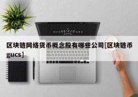 区块链网络货币概念股有哪些公司[区块链币gucs]