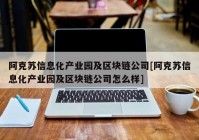 阿克苏信息化产业园及区块链公司[阿克苏信息化产业园及区块链公司怎么样]