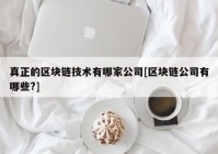 真正的区块链技术有哪家公司[区块链公司有哪些?]