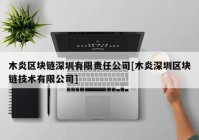 木炎区块链深圳有限责任公司[木炎深圳区块链技术有限公司]