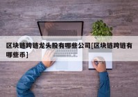 区块链跨链龙头股有哪些公司[区块链跨链有哪些币]