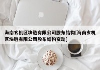 海南玄机区块链有限公司股东结构[海南玄机区块链有限公司股东结构变动]