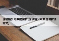 区块链公司数据保护[区块链公司数据保护法规定]