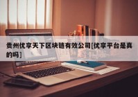 贵州优享天下区块链有效公司[优享平台是真的吗]