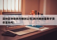 深圳区块链四方精创公司[四方精创是数字货币龙头吗]