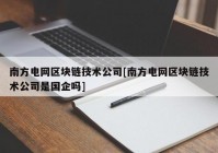 南方电网区块链技术公司[南方电网区块链技术公司是国企吗]