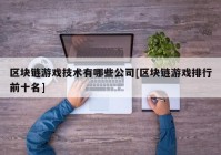 区块链游戏技术有哪些公司[区块链游戏排行前十名]