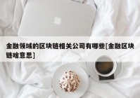 金融领域的区块链相关公司有哪些[金融区块链啥意思]