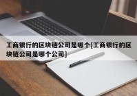 工商银行的区块链公司是哪个[工商银行的区块链公司是哪个公司]