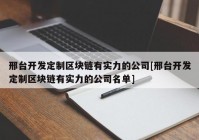 邢台开发定制区块链有实力的公司[邢台开发定制区块链有实力的公司名单]