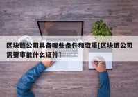 区块链公司具备哪些条件和资质[区块链公司需要审批什么证件]