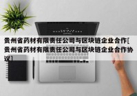 贵州省药材有限责任公司与区块链企业合作[贵州省药材有限责任公司与区块链企业合作协议]