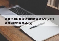 迪拜注册区块链公司的费用是多少[2021迪拜区块链峰会abey]