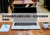 区块链购物平台哪家公司好一点[区块链商城有哪些]