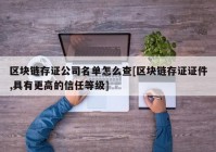 区块链存证公司名单怎么查[区块链存证证件,具有更高的信任等级]