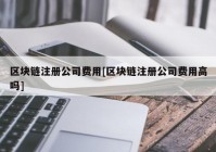 区块链注册公司费用[区块链注册公司费用高吗]
