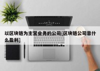以区块链为主营业务的公司[区块链公司靠什么盈利]