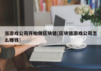 当游戏公司开始做区块链[区块链游戏公司怎么赚钱]