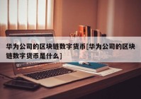 华为公司的区块链数字货币[华为公司的区块链数字货币是什么]