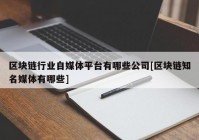 区块链行业自媒体平台有哪些公司[区块链知名媒体有哪些]