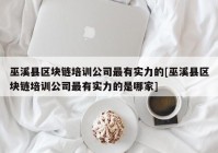 巫溪县区块链培训公司最有实力的[巫溪县区块链培训公司最有实力的是哪家]