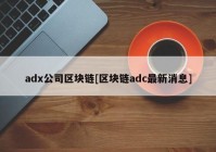 adx公司区块链[区块链adc最新消息]