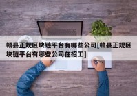 赣县正规区块链平台有哪些公司[赣县正规区块链平台有哪些公司在招工]