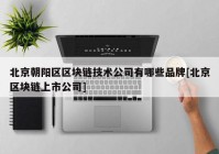 北京朝阳区区块链技术公司有哪些品牌[北京区块链上市公司]