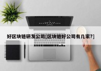 好区块链研发公司[区块链好公司有几家?]