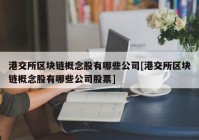 港交所区块链概念股有哪些公司[港交所区块链概念股有哪些公司股票]