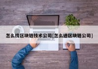 怎么找区块链技术公司[怎么进区块链公司]