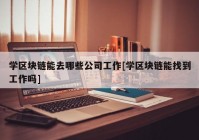 学区块链能去哪些公司工作[学区块链能找到工作吗]