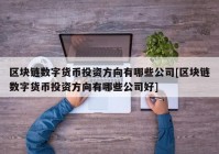 区块链数字货币投资方向有哪些公司[区块链数字货币投资方向有哪些公司好]