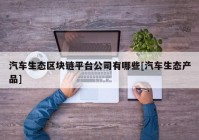 汽车生态区块链平台公司有哪些[汽车生态产品]